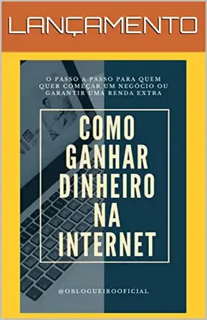 COMO GANHAR DINHEIRO NA INTERNET: O passo a passo para quem quer começar um negócio ou garantir ganhar uma renda extra. - Marcos Rogerio Gomes