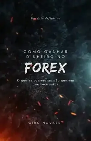 Como Ganhar Dinheiro no Forex: O que as corretoras não querem que você saiba. - Ciro Novaes  Fernandes Junior 