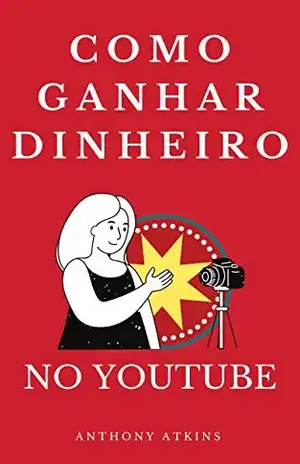 COMO GANHAR DINHEIRO NO YOUTUBE: Descubra como você pode ganhar dinheiro no you tube a partir do zero - Anthony Atkins