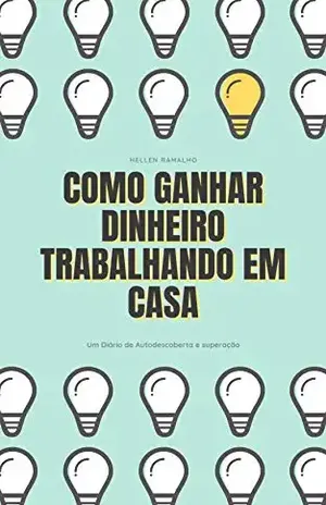 Como ganhar dinheiro trabalhando em casa: Um diário de auto descoberta e superação - Hellen Ramalho