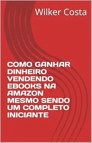 COMO GANHAR DINHEIRO VENDENDO EBOOKS NA AMAZON MESMO SENDO UM COMPLETO INICIANTE – Wilker  Costa