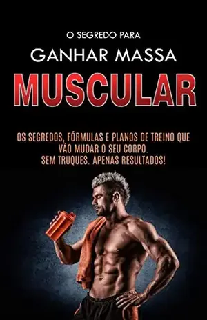 COMO GANHAR MASSA MUSCULAR: Os Segredos Para Construir Músculos, as Formulas e os Planos de Treino Para Ganhar Músculos Rapidamente - Bruno  Moraes
