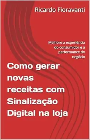 Como gerar novas receitas com Sinalização Digital na loja: Melhore a experiência do consumidor e a performance do negócio – Ricardo Fioravanti