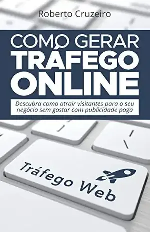 Como Gerar Tráfego Online: Descubra como Atrair mais Visitantes para o seu negócio sem gastar com publicidade paga - Roberto Cruzeiro