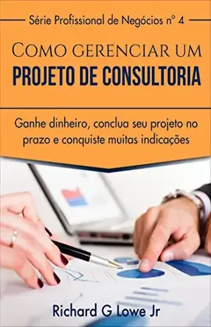 Como gerenciar um projeto de consultoria - Richard G Lowe Jr