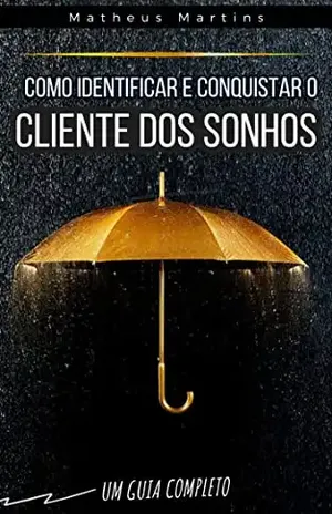 Como identificar e conquistar o cliente dos sonhos: Um guia completo – Matheus Martins Soares