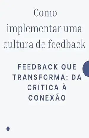 Como implementar uma cultura de feedback: Feedback que Transforma: Da Crítica à Conexão – David Mendes de Araujo