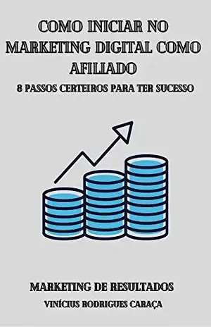 Como Iniciar no Marketing Digital como Afiliado: 8 Passos Certeiros para ter Sucesso no Marketing Digital como Afiliado. Os segredos que os Afiliados de sucesso não gostam de revelar. - Vinicius Rodrigues Caraça
