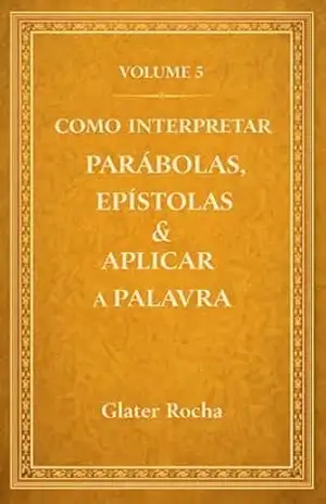 Como Interpretar Parábolas, Epístolas e Aplicar a Palavra: Um guia prático de hermenêutica bíblica para pregadores e leitores – Glalter Rocha