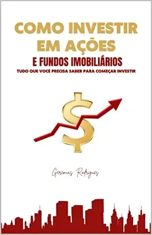 Como Investir em Ações e Fundos Imobiliários: Tudo que você precisa saber para começa ivestir. - Geremias Rodrigues da Silva