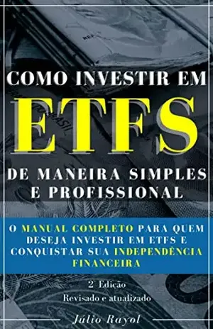 Como Investir em ETFs de Maneira Simples e Profissional: O manual completo para quem deseja investir em ETFs e conquistar sua independência financeira - Júlio Rayol