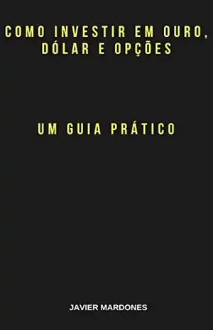 Como Investir Em Ouro, Dólar e Opções: Um Guia Prático - Javier Mardones