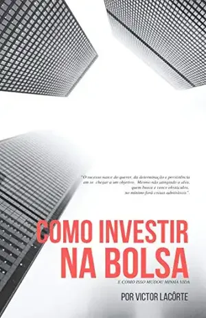 Como investir na bolsa e por quê: Como isso mudou minha vida - Victor Lacôrte