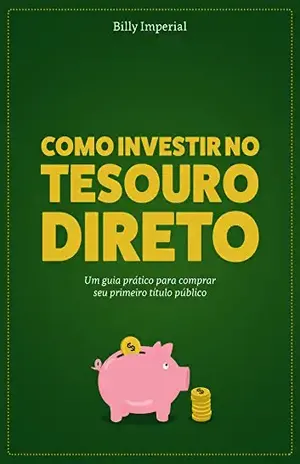 Como Investir no Tesouro Direto: Um Guia Prático Para Comprar Seu Primeiro Título Público – Billy Imperial