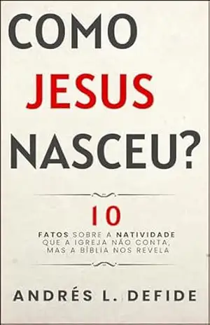 Como Jesus Nasceu: 10 Fatos Sobre a Natividade Que a Igreja Não Conta, Mas a Bíblia Nos Revela (A Bíblia como você nunca viu) – A. L.  DEFIDE