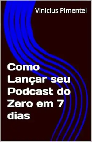 Como Lançar seu Podcast do Zero em 7 dias (Audiovisual no Século 21) – Vinicius  Pimentel