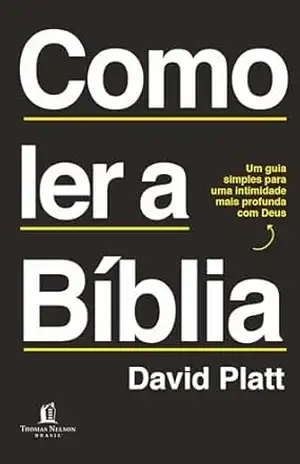 Como ler a Bíblia: Um guia simples para uma intimidade mais profunda com Deus - David Platt