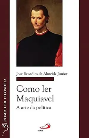 Como ler Maquiavel: A arte da política (Como ler filosofia) - José Benedito de Almeida Junior