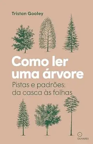 Como ler uma árvore: Pistas e padrões: da casca às folhas – Tristan Gooley