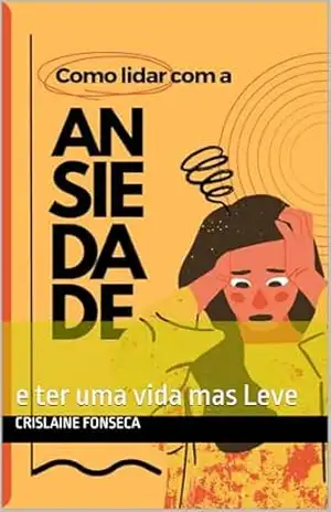 Como lidar com a Ansiedade: e ter uma vida mas Leve – Crislaine  Fonseca