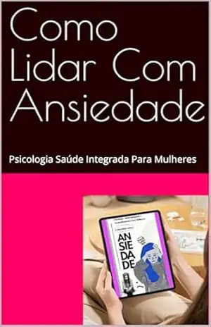 Como Lidar Com Ansiedade: Psicologia Saúde Integrada Para Mulheres – Carlos Lembrança