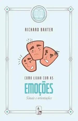 Como lidar com as emoções: Sinais e orientações (Coleção Teologia Aplicada) – Richard Baxter
