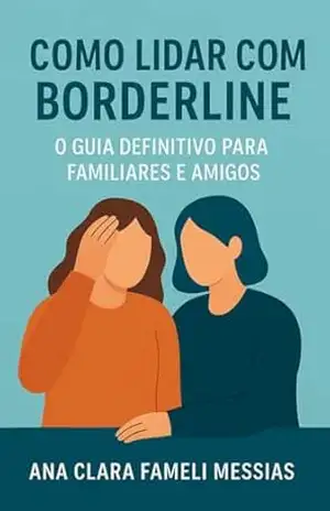 Como Lidar com Borderline: O Guia Definitivo para Familiares e Amigos – Ana Clara Fameli Messias