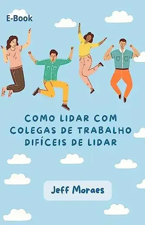 COMO LIDAR COM COLEGAS DE TRABALHO DIFÍCIES DE LIDAR – JEFF MORAES