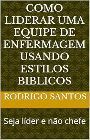 Como liderar uma equipe de enfermagem usando estilos biblicos: Seja líder e não chefe – Rodrigo Santos