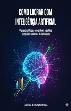 Como Lucrar com Inteligência Artificial: O guia completo para empreendedores brasileiros que querem transformar IA em renda real – Guilherme Nascimento