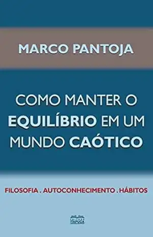 Como manter o Equilíbrio em um mundo Caótico: Filosofia – Autoconhecimento – Hábitos – Marco Pantoja