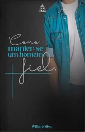 COMO MANTER–SE UM HOMEM FIEL: UM GUIA PARA HOMENS TEMENTES A DEUS – WILLAMS SILVA