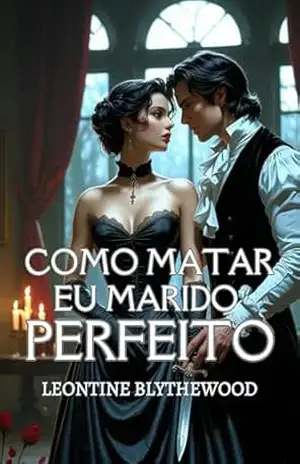 Como Matar Meu Marido Perfeito: Um Romance de Época Gótico e Maliciosamente Picante de Amor, Mentiras e Planos Letais (A Época Mortal Livro 3) - Leontine Blythewood