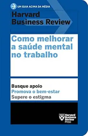 Como melhorar a saúde mental no trabalho (Um guia acima da média – HBR) – Harvard Business Review