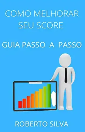 Como melhorar seu score: Guia passo a passo a maneira mais eficaz para aumentar o seu score – roberto  silva