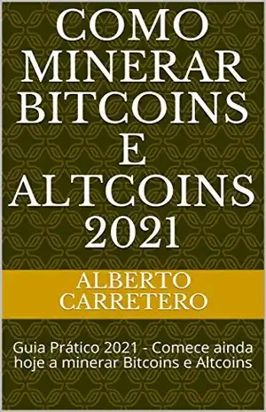 Como Minerar Bitcoins e Altcoins 2021: Guia Prático 2021 – Comece ainda hoje a minerar Bitcoins e Altcoins – Alberto Carretero
