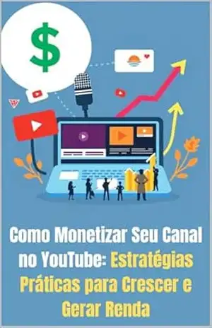 Como Monetizar Seu Canal no YouTube: Estratégias Práticas para Crescer e Gerar Renda (Como Ganhar DINHEIRO Pela Internet Livro 2) – Adones  Lima