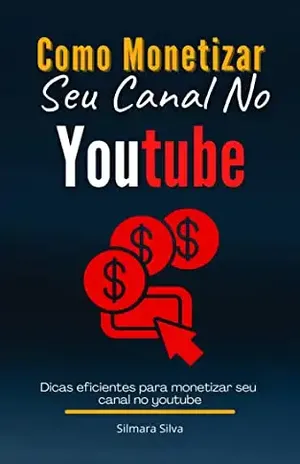 Como Monetizar Seu Canal No Youtube: Dicas eficientes para monetizar seu canal no youtube – Silmara Silva