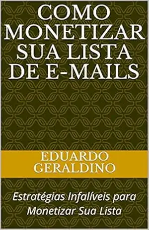 COMO MONETIZAR SUA LISTA DE E–MAILS: Estratégias Infalíveis para Monetizar Sua Lista - Eduardo  Geraldino
