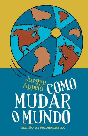 Como Mudar o Mundo: Gestão de Mudanças 3.0 - Jurgen Appelo