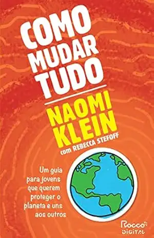 Como mudar tudo: Um guia para jovens que querem proteger o planeta e uns aos outros - Naomi Klein