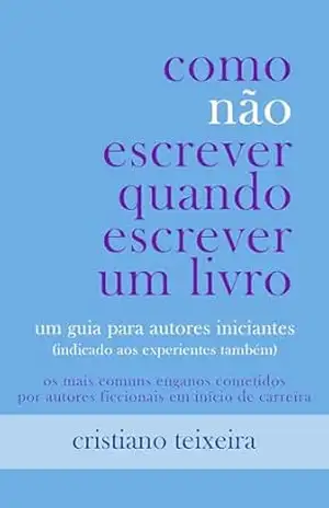 Como não escrever quando escrever um livro: Um guia para autores iniciantes – Cristiano Teixeira