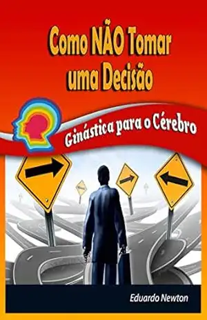 Como NÃO Tomar uma Decisão: Ginástica para o Cérebro - Eduardo Newton