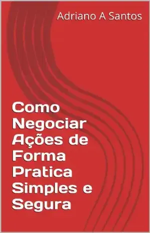 Como Negociar Ações de Forma Pratica Simples e Segura - Adriano A Santos