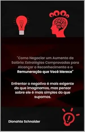 Como Negociar um Aumento de Salário: “Estratégias Comprovadas para Alcançar o Reconhecimento e a Remuneração que Você Merece” – DIONAHTA SCHNAIDER
