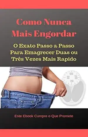 Como Nunca Mais Engordar: O Exato Passo a Passo Para Emagrecer Duas ou Três Vezes Mais Rapido – Guilherme Gabriel Oliveira