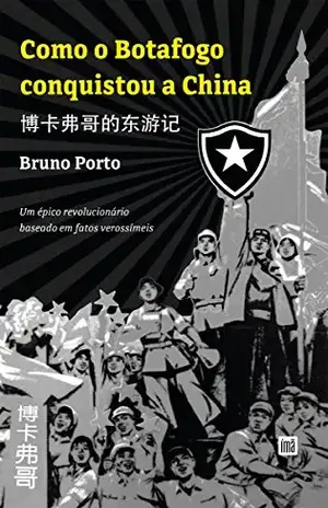 Como o Botafogo conquistou a China: 博卡佛哥的东旅记， Um épico revolucionário baseado em fatos verossímeis - Bruno Porto