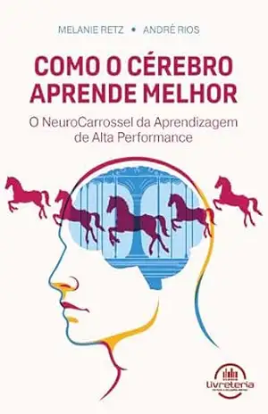 Como o Cérebro Aprende Melhor: O NeuroCarrossel da Aprendizagem de Alta Performance – Melanie Retz