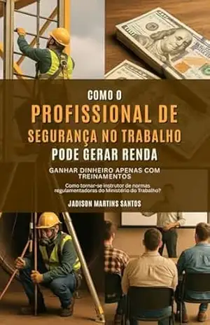 Como o Profissional de Segurança No Trabalho Pode Gerar Renda: Ganhar Dinheiro Apenas com Treinamentos – Jadison Martins Santos