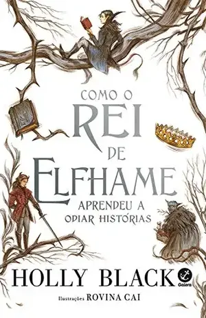 Como o Rei de Elfhame aprendeu a odiar histórias - Holly Black